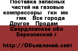 Поставка запасных частей на газовые компрессоры 10гкн, мк-8,10 гмк - Все города Другое » Продам   . Свердловская обл.,Березовский г.